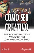 Como ser creativo: aplicaciones practicas para afrontar los cambi os con exito