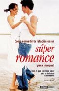 Como convertir tu relacion en un super romance ¡para siempre¡: to do lo que conviene saber para tu felicidad en compañia