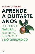 Aprende a quitarte a&Ntilde;os: un metodo natural, nutritivo, indoloro y no quirurgico