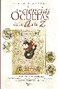 Las ciencias ocultas de la a a la z: las grandes corrientes esote ricas. las artes adivinatorias, sus rituales, sus practicas. los grandes nombres del ocultismo