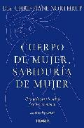 Cuerpo de mujer, sabiduria de mujer: una guia para la salud fisi- ca y emocional