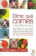 Dime que comes y te dire de que enfermaras. los peligros de la al imentacion actual. verdades y mentiras sobre los alimentos mas comunes de consumo diario