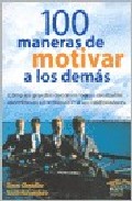 100 maneras de motivar a los demas: como los grandes directivos l ogran resultados asombrosos sin enloquecer a sus colaboradores