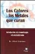 Los colores y los metales que curan: introduccion a la cromoterap ia y la metaloterapia