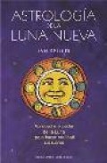 Astrologia de la luna nueva: aproveche el poder de la luna para h acer realidad sus sue&ntilde;os