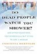 Do dead people watch you shower?: and other questions you ve been all but dying to ask a medium