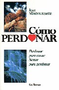 Como perdonar: perdonar para sanar, sanar para perdonar