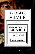Como vivir o una vida con montaigne: en una pregunta y veinte int entos