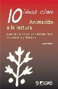 10 ideas clave: animacion a la lectura: hacer de la lectura una p ractica feliz, trascendente y deseable