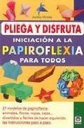 Pliega y disfruta: iniciacion a la papiroflexia para todos: 27 mo delos de papiroflexia: animales, flores, ropas, cajas: divertidos y faciles de hacer siguiendo las instrucciones paso a paso