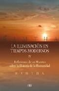 Iluminacion en tiempos modernos (vol. iv): reflexiones de un maes tro sobre la historia de la humanidad