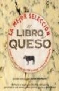 El libro del queso: la mejor seleccion. notas de cata.  mas de 75 quesos.