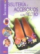 Bisuter&atilde;a y accesorios con fieltro: mas de 20 proyectos con sus p atrones