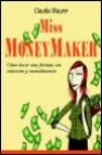 Miss moneymaker: como hacer una fortuna con intuicion y entendimi ento