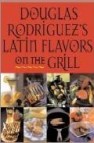 Douglas rodriguez s latin flavors on the grill