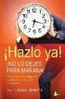 Hazlo ya. no lo dejes para mañana: como vencer la dejadez y disfr utar de la vida plenamente