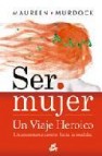 Ser mujer un viaje heroico: un apasionante camino hacia la totali dad