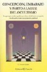 Concepcion, embarazo y parto a la luz del ocultismo: una guia par a madres y padres que abarca desde la pre-concepcion a la educacion, desde una perspectiva espiritual