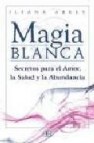 Magia blanca: secretos para el amor, la salud y la abundancia