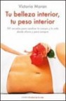 Tu belleza interior, tu peso interior: 101 secretos para cambiar tu cuerpo y tu vida desde ahora y para siempre