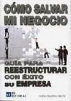 Como salvar mi negocio: guia para reestructurar con exito su empr esa