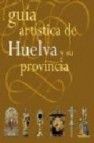 Guia artistica de huelva y su provincia